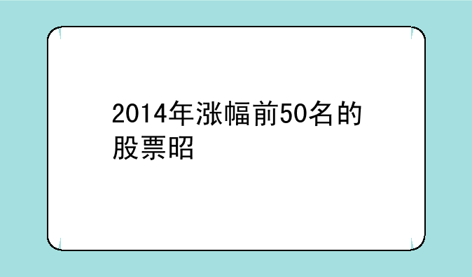 2014年涨幅前50名的股票是什么