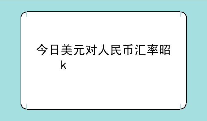 今日美元对人民币汇率是多少