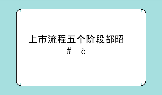 上市流程五个阶段都是什么？