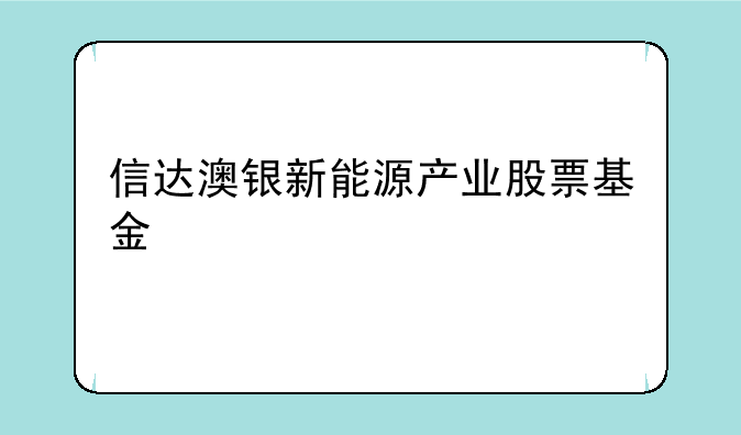 信达澳银新能源产业股票基金