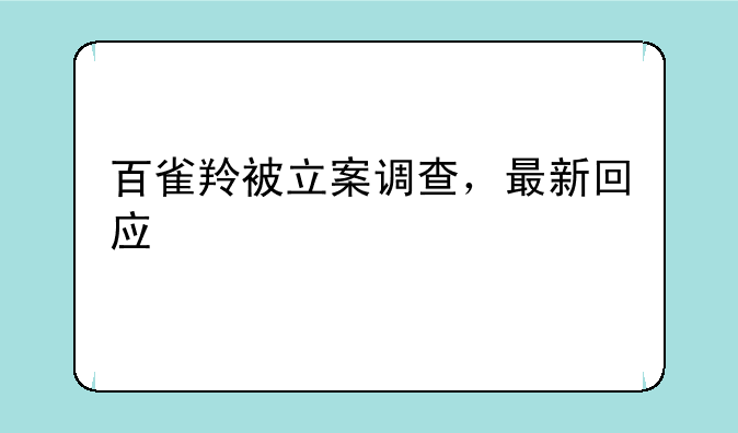 百雀羚被立案调查，最新回应