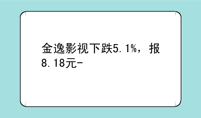 金逸影视下跌5.1%，报8.18元/股