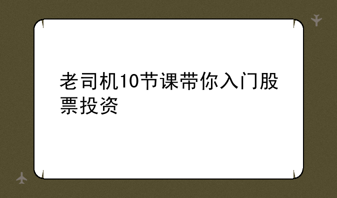 老司机10节课带你入门股票投资