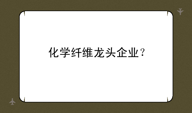 化学纤维龙头企业？