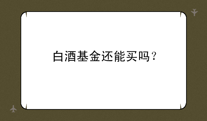 中证白酒指数现在还能买吗？会不会涨