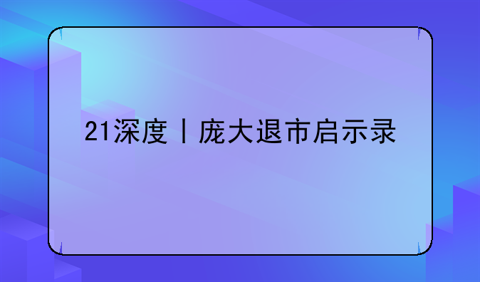 21深度丨庞大退市启示录