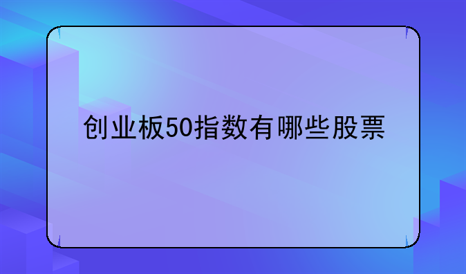 创业板50指数有哪些股票