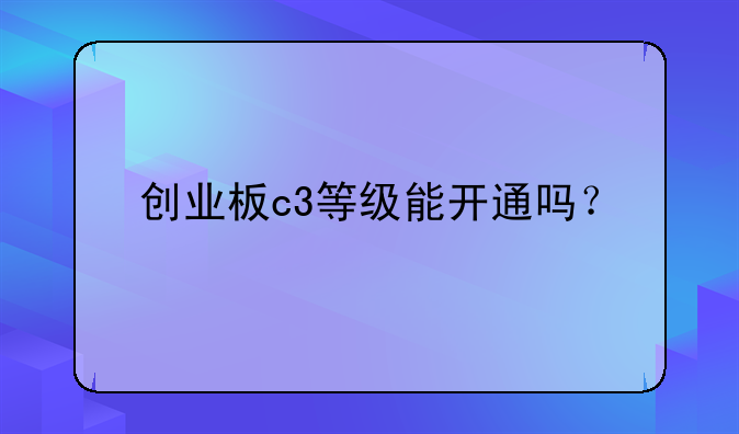 创业板c3等级能开通吗？