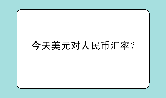 今天美元对人民币汇率？