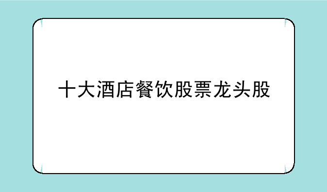 十大酒店餐饮股票龙头股