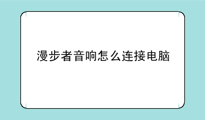 漫步者音响怎么连接电脑——漫步者音响