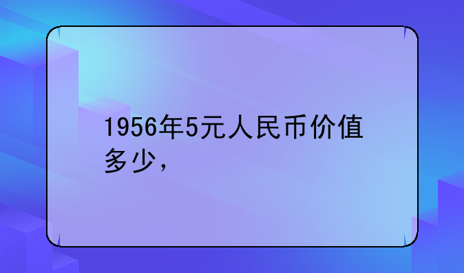 1956年5元人民币价值多少，