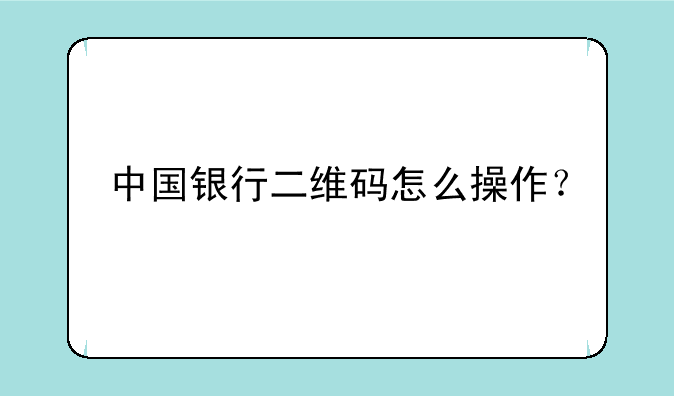 中国银行二维码怎么操作？