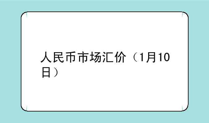 人民币市场汇价（1月10日）