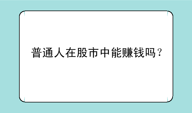 普通人在股市中能赚钱吗？