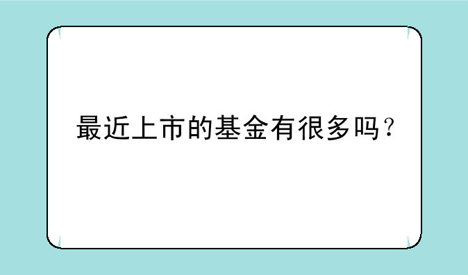 最近上市的基金有很多吗？