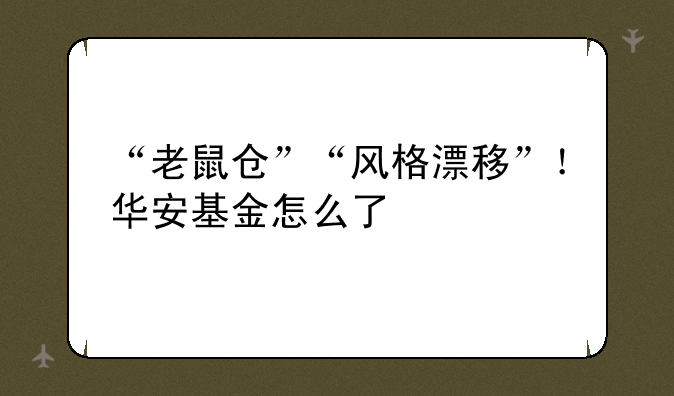 “老鼠仓”“风格漂移”！华安基金怎么