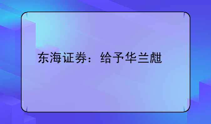 东海证券：给予华兰生物买入评级