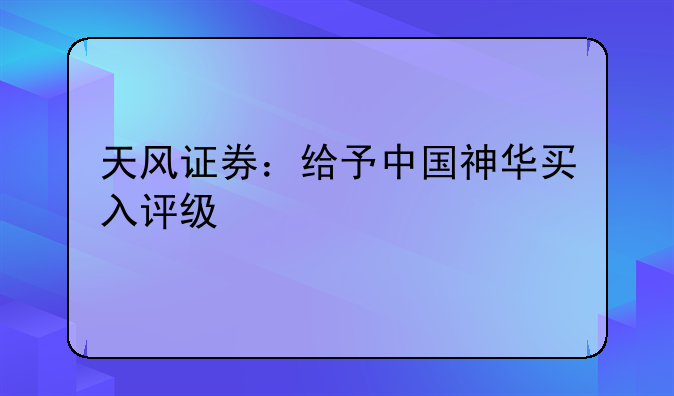 天风证券：给予中国神华买入评级