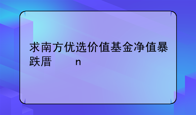 求南方优选价值基金净值暴跌原因