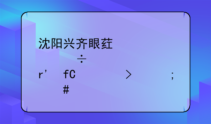 沈阳兴齐眼药股份有限公司怎么样