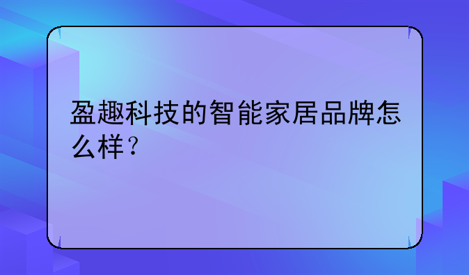 盈趣科技的智能家居品牌怎么样？