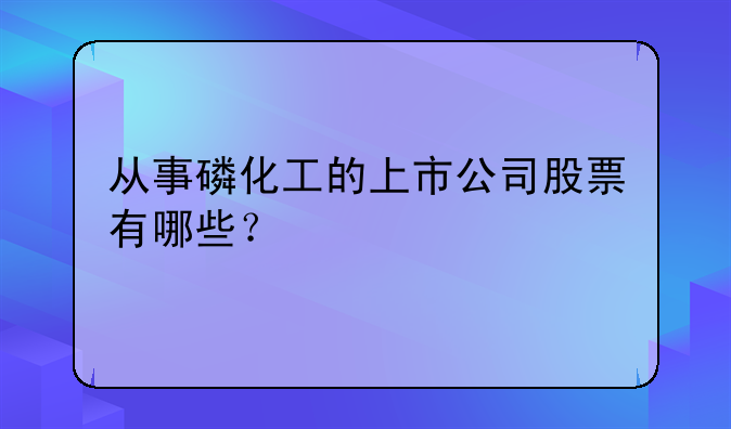 从事磷化工的上市公司股票有哪些？