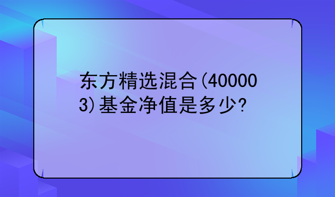 东方精选混合(400003)基金净值是多少?