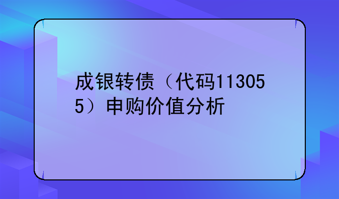 成银转债（代码113055）申购价值分析