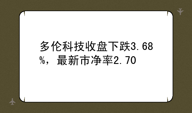 多伦科技收盘下跌3.68%，最新市净率2.70