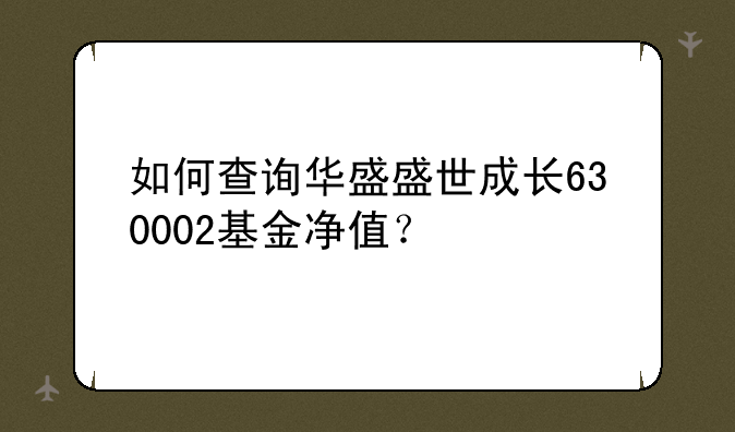 如何查询华盛盛世成长630002基金净值？