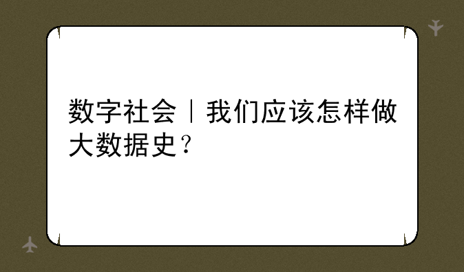 数字社会｜我们应该怎样做大数据史？