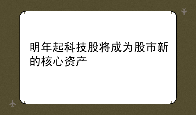 明年起科技股将成为股市新的核心资产