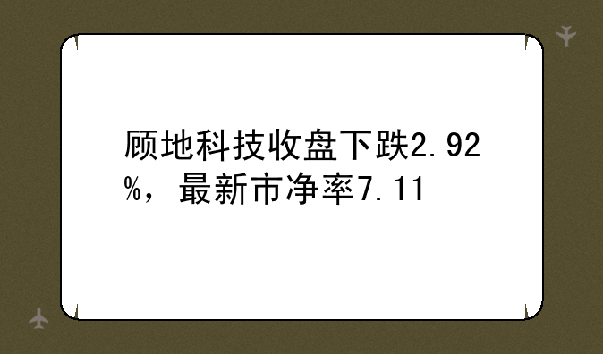 顾地科技收盘下跌2.92%，最新市净率7.11