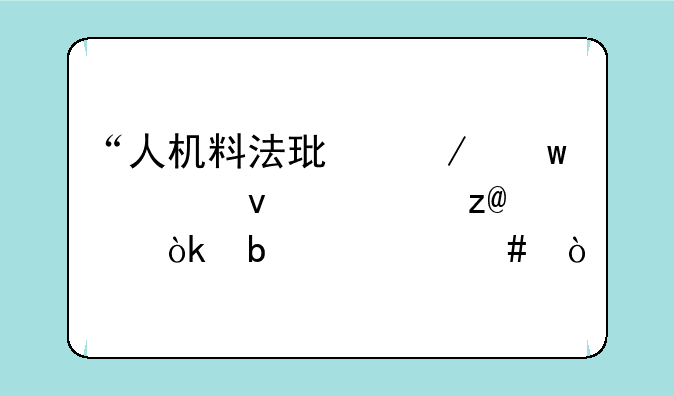 “人机料法环测”全面解析-1：是什么？