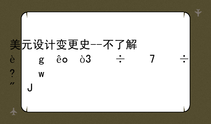 美元设计变更史--不了解这些，都不好意