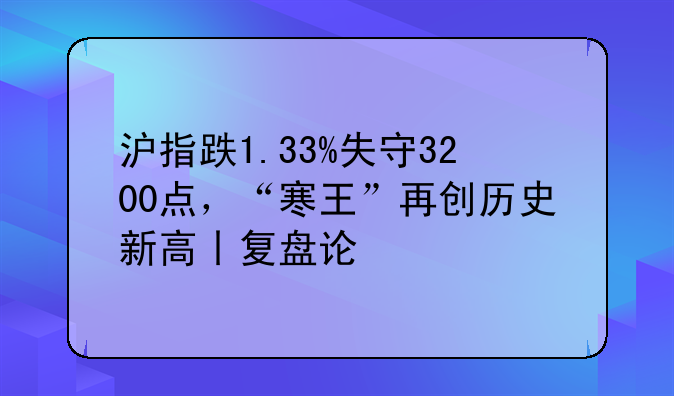 沪指跌1.33%失守3200点，“寒王”再创历史