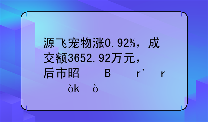 源飞宠物涨0.92%，成交额3652.92万元，后市