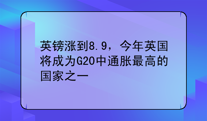 英镑涨到8.9，今年英国将成为G20中通胀最