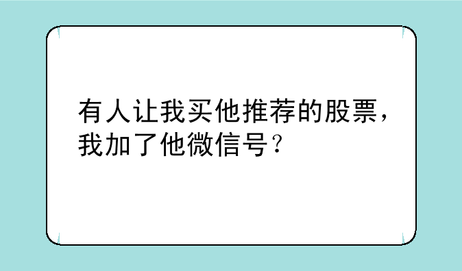 有人让我买他推荐的股票，我加了他微信