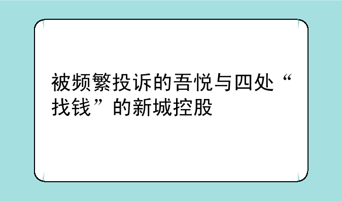 被频繁投诉的吾悦与四处“找钱”的新城控股