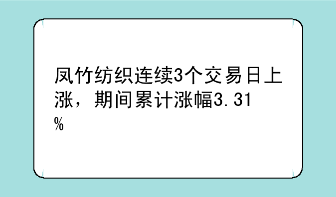 凤竹纺织连续3个交易日上涨，期间累计涨幅3.31%