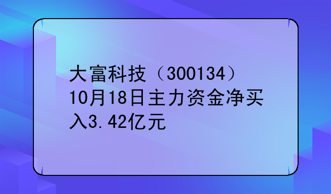 大富科技（300134）10月18日主力资金净买入3.42亿元