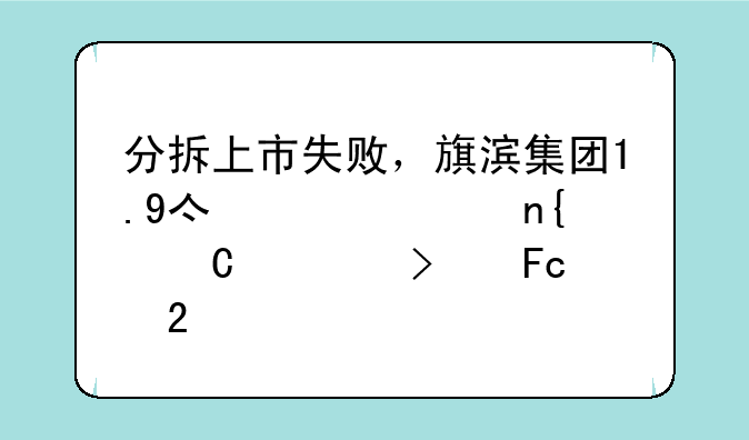 分拆上市失败，旗滨集团1.9亿元购回子公司员工持股