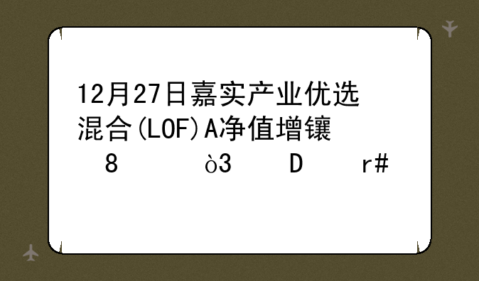 12月27日嘉实产业优选混合(LOF)A净值增长