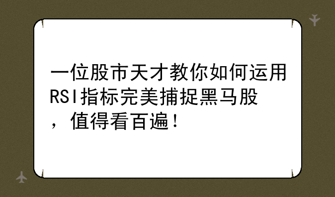 一位股市天才教你如何运用RSI指标完美捕