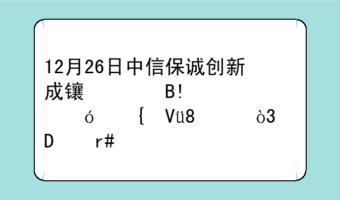 12月26日中信保诚创新成长混合A净值增长