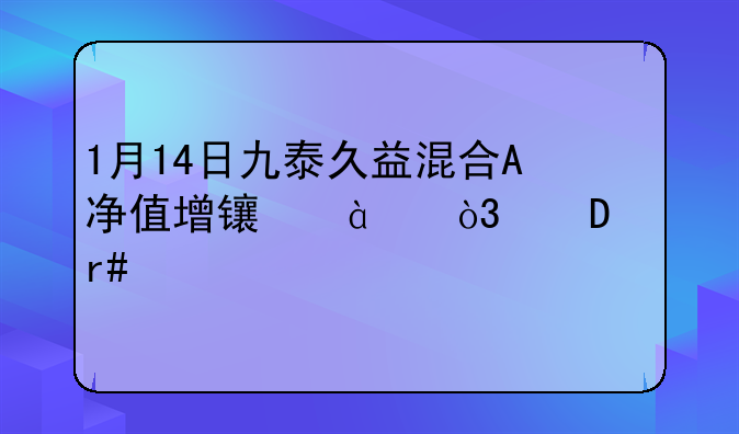 1月14日九泰久益混合A净值增长2.83%，近