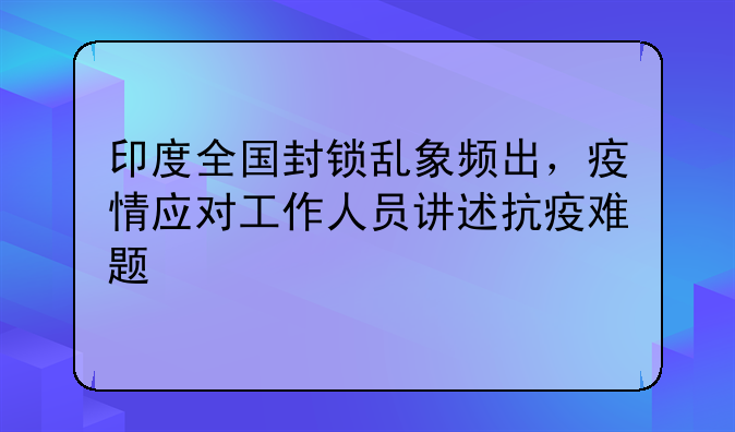 印度全国封锁乱象频出，疫情应对工作人