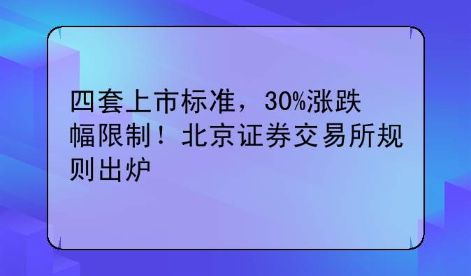 四套上市标准，30%涨跌幅限制！北京证券